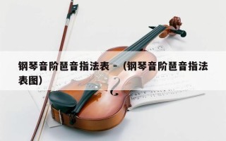 钢琴音阶琶音指法表 -（钢琴音阶琶音指法表图）