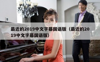 最近的2019中文字幕国语版（最近的2019中文字幕国语版）