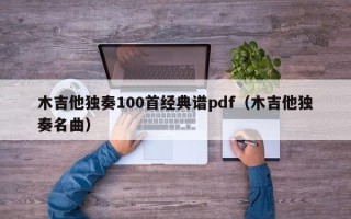 木吉他独奏100首经典谱pdf（木吉他独奏名曲）