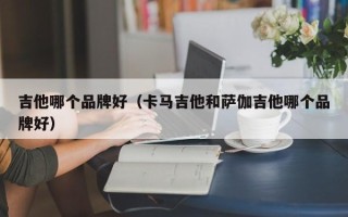 吉他哪个品牌好（卡马吉他和萨伽吉他哪个品牌好）