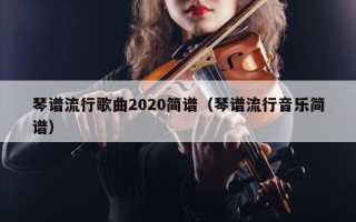 琴谱流行歌曲2020简谱（琴谱流行音乐简谱）