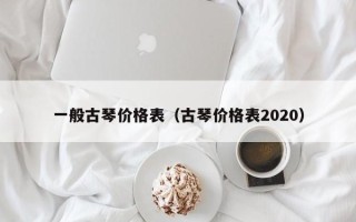 一般古琴价格表（古琴价格表2020）