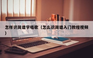 怎样识简谱学唱歌（怎么识简谱入门教程视频）