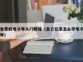 免费教电子琴入门教程（自己在家怎么学电子琴）