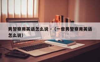 男警察用英语怎么说 -（一些男警察用英语怎么说）