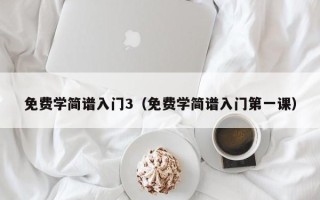 免费学简谱入门3（免费学简谱入门第一课）