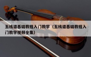 五线谱基础教程入门教学（五线谱基础教程入门教学视频全集）