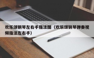 欢乐颂钢琴左右手指法图（欢乐颂钢琴弹奏视频指法左右手）