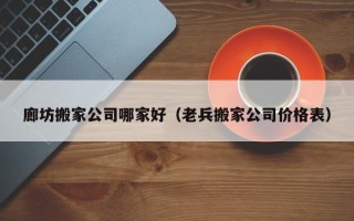 廊坊搬家公司哪家好（老兵搬家公司价格表）