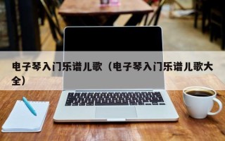 电子琴入门乐谱儿歌（电子琴入门乐谱儿歌大全）