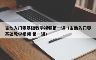 吉他入门零基础教学视频第一课（吉他入门零基础教学视频 第一课）