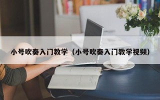 小号吹奏入门教学（小号吹奏入门教学视频）