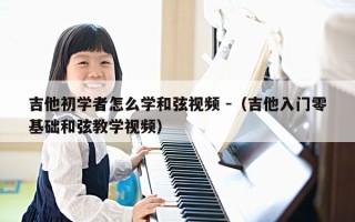 吉他初学者怎么学和弦视频 -（吉他入门零基础和弦教学视频）