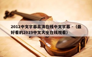 2012中文字幕高清在线中文字幕 -（最好看的2019中文大全在线观看）