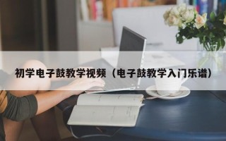 初学电子鼓教学视频（电子鼓教学入门乐谱）