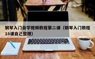 钢琴入门自学视频教程第二课（钢琴入门教程18课自己整理）