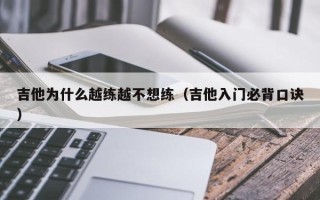 吉他为什么越练越不想练（吉他入门必背口诀）