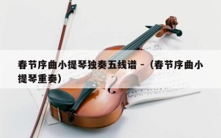 春节序曲小提琴独奏五线谱 -（春节序曲小提琴重奏）