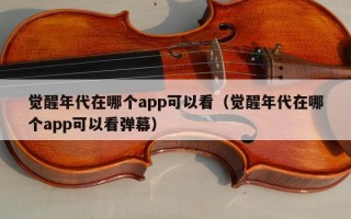 觉醒年代在哪个app可以看（觉醒年代在哪个app可以看弹幕）