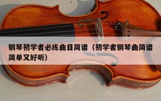 钢琴初学者必练曲目简谱（初学者钢琴曲简谱简单又好听）