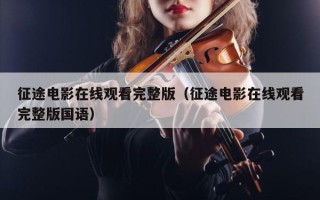 征途电影在线观看完整版（征途电影在线观看完整版国语）