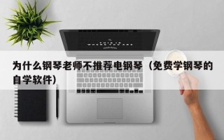 为什么钢琴老师不推荐电钢琴（免费学钢琴的自学软件）