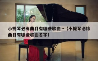 小提琴必练曲目有哪些歌曲 -（小提琴必练曲目有哪些歌曲名字）