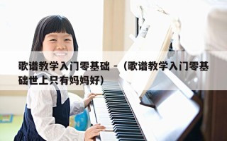 歌谱教学入门零基础 -（歌谱教学入门零基础世上只有妈妈好）