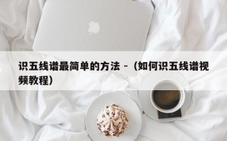 识五线谱最简单的方法 -（如何识五线谱视频教程）