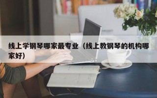 线上学钢琴哪家最专业（线上教钢琴的机构哪家好）