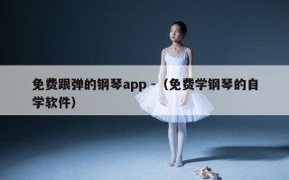 免费跟弹的钢琴app -（免费学钢琴的自学软件）