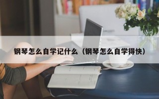 钢琴怎么自学记什么（钢琴怎么自学得快）