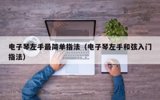 电子琴左手最简单指法（电子琴左手和弦入门指法）