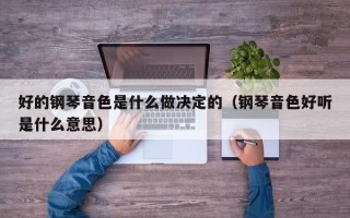 好的钢琴音色是什么做决定的（钢琴音色好听是什么意思）