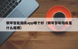 钢琴智能陪练app哪个好（钢琴智能陪练是什么原理）