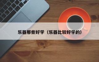 乐器那些好学（乐器比较好学的）