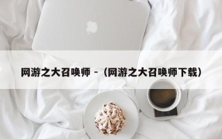 网游之大召唤师 -（网游之大召唤师下载）