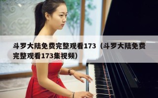 斗罗大陆免费完整观看173（斗罗大陆免费完整观看173集视频）