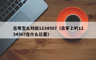 古琴怎么对应1234567（古筝上的1234567在什么位置）