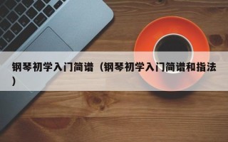 钢琴初学入门简谱（钢琴初学入门简谱和指法）