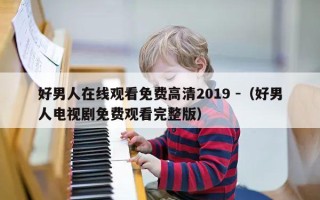 好男人在线观看免费高清2019 -（好男人电视剧免费观看完整版）