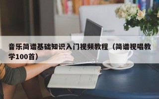 音乐简谱基础知识入门视频教程（简谱视唱教学100首）