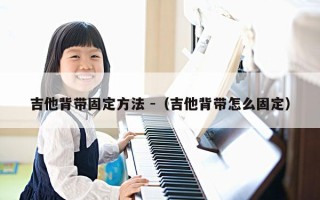 吉他背带固定方法 -（吉他背带怎么固定）