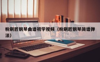 粉刷匠钢琴曲谱初学视频（粉刷匠钢琴简谱弹法）