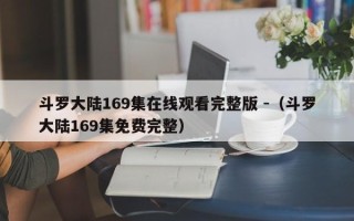 斗罗大陆169集在线观看完整版 -（斗罗大陆169集免费完整）