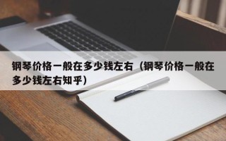 钢琴价格一般在多少钱左右（钢琴价格一般在多少钱左右知乎）