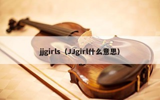 jjgirls（JJgirl什么意思）