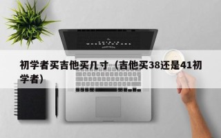 初学者买吉他买几寸（吉他买38还是41初学者）