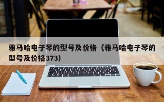 雅马哈电子琴的型号及价格（雅马哈电子琴的型号及价格373）