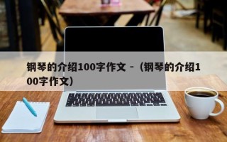 钢琴的介绍100字作文 -（钢琴的介绍100字作文）